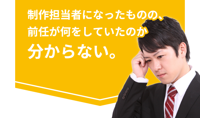 制作担当者になったものの、前任が何をしていたのか分からない。