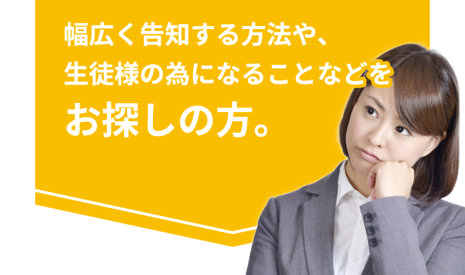幅広く告知する方法や、生徒様の為になることなどをお探しの方。